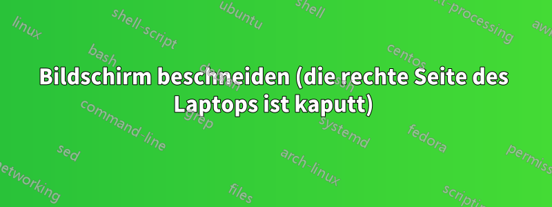 Bildschirm beschneiden (die rechte Seite des Laptops ist kaputt)