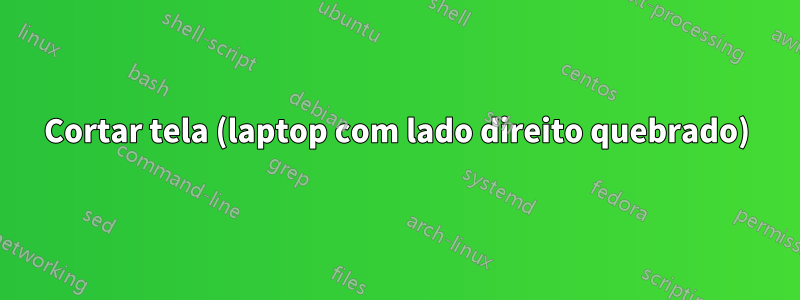 Cortar tela (laptop com lado direito quebrado)