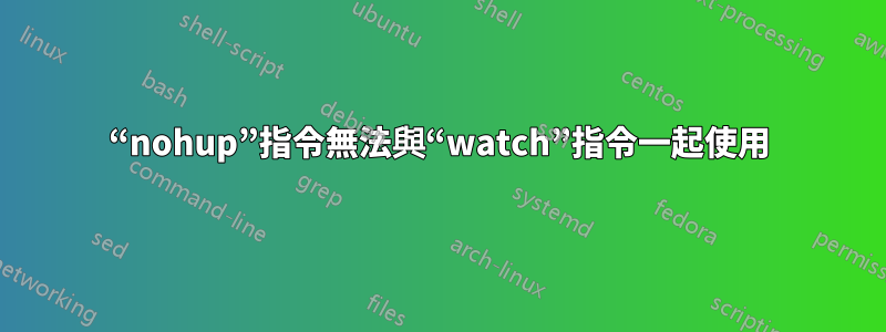 “nohup”指令無法與“watch”指令一起使用