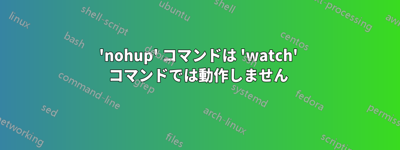 'nohup' コマンドは 'watch' コマンドでは動作しません
