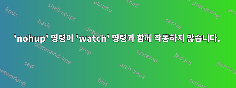 'nohup' 명령이 'watch' 명령과 함께 작동하지 않습니다.