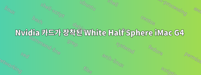 Nvidia 카드가 장착된 White Half Sphere iMac G4