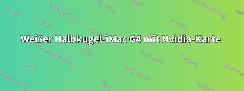 Weißer Halbkugel-iMac G4 mit Nvidia-Karte
