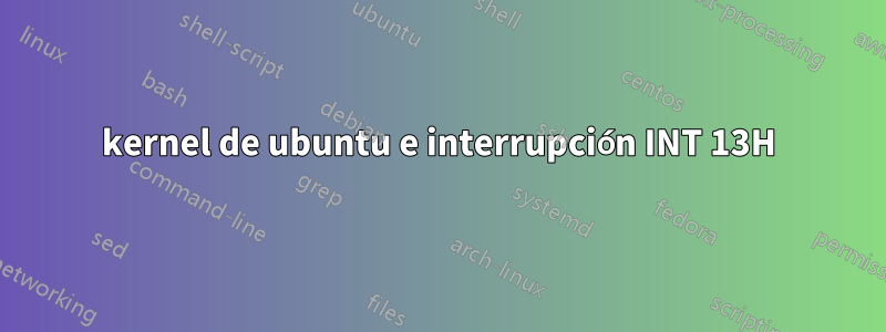 kernel de ubuntu e interrupción INT 13H