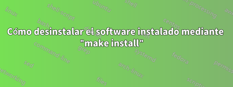 Cómo desinstalar el software instalado mediante "make install" 