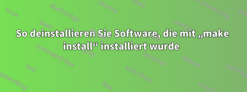 So deinstallieren Sie Software, die mit „make install“ installiert wurde 
