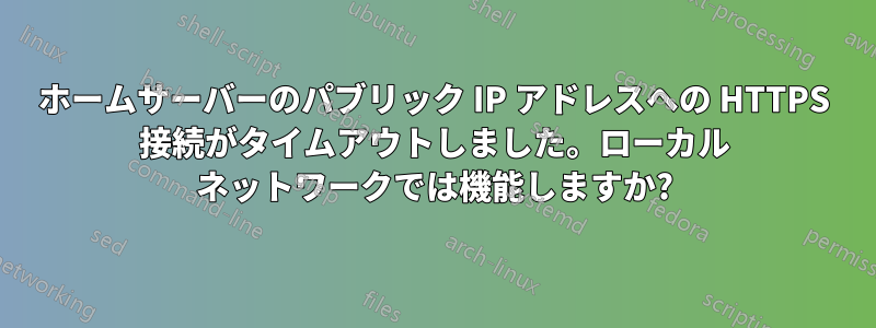 ホームサーバーのパブリック IP アドレスへの HTTPS 接続がタイムアウトしました。ローカル ネットワークでは機能しますか?