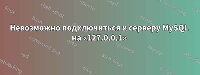 Невозможно подключиться к серверу MySQL на «127.0.0.1»