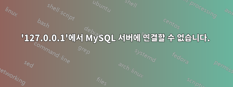 '127.0.0.1'에서 MySQL 서버에 연결할 수 없습니다.