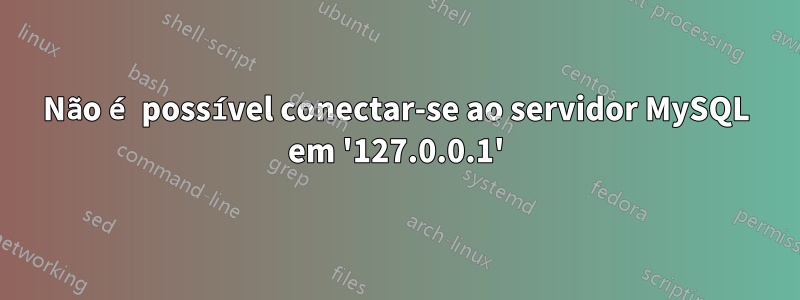Não é possível conectar-se ao servidor MySQL em '127.0.0.1'