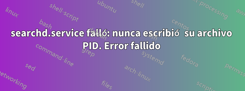searchd.service falló: nunca escribió su archivo PID. Error fallido
