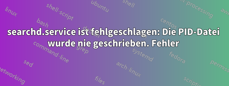 searchd.service ist fehlgeschlagen: Die PID-Datei wurde nie geschrieben. Fehler