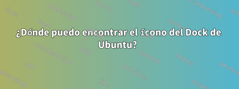 ¿Dónde puedo encontrar el ícono del Dock de Ubuntu? 