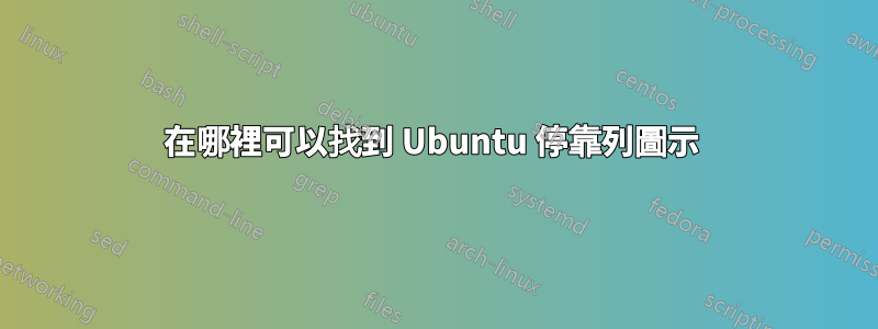 在哪裡可以找到 Ubuntu 停靠列圖示 