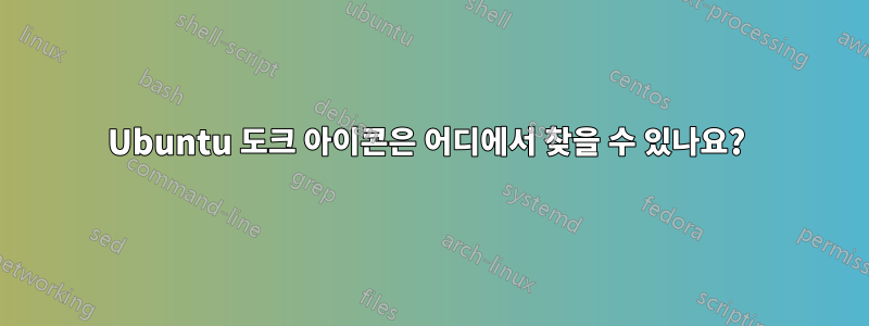 Ubuntu 도크 아이콘은 어디에서 찾을 수 있나요? 