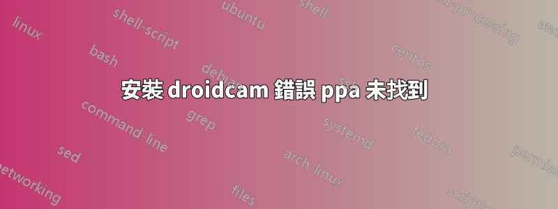 安裝 droidcam 錯誤 ppa 未找到 