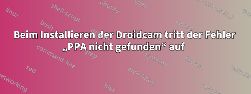 Beim Installieren der Droidcam tritt der Fehler „PPA nicht gefunden“ auf 