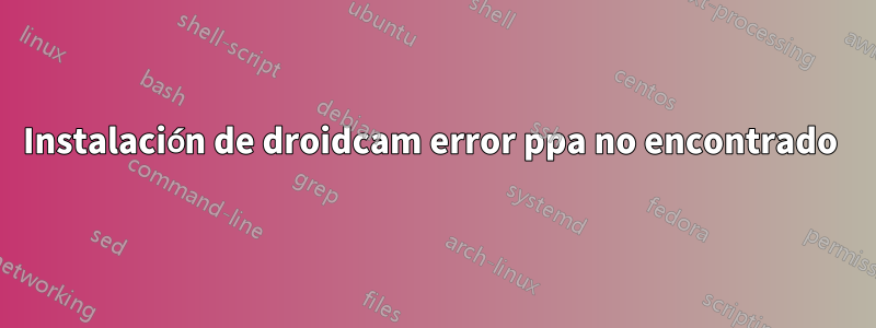 Instalación de droidcam error ppa no encontrado 