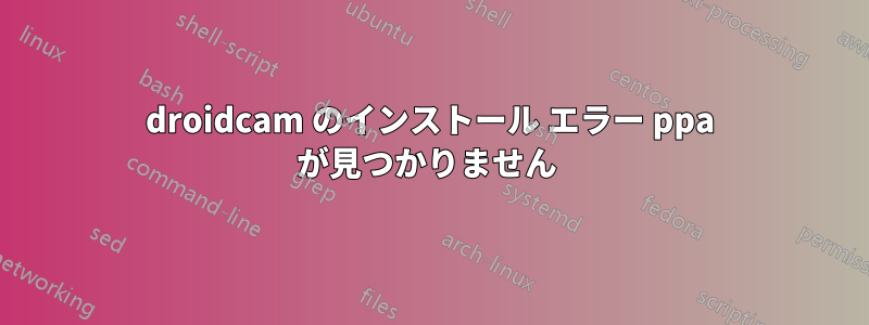 droidcam のインストール エラー ppa が見つかりません 