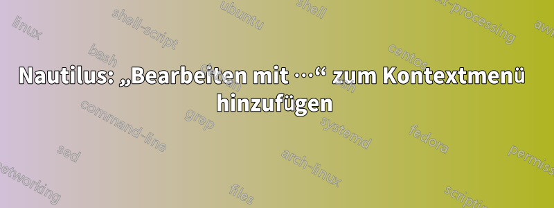 Nautilus: „Bearbeiten mit …“ zum Kontextmenü hinzufügen
