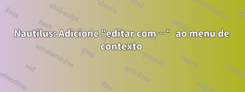 Nautilus: Adicione "editar com…" ao menu de contexto