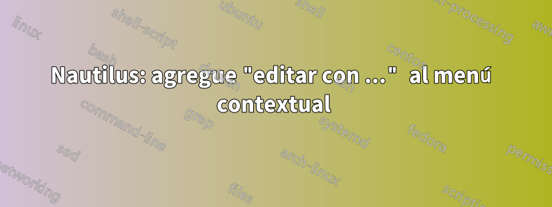 Nautilus: agregue "editar con ..." al menú contextual