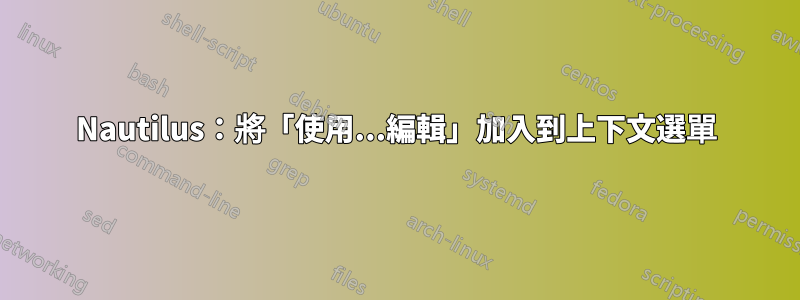 Nautilus：將「使用...編輯」加入到上下文選單