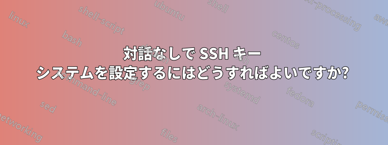 対話なしで SSH キー システムを設定するにはどうすればよいですか?