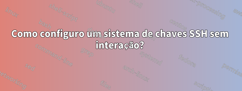 Como configuro um sistema de chaves SSH sem interação?