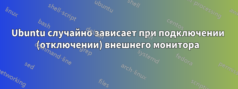 Ubuntu случайно зависает при подключении (отключении) внешнего монитора