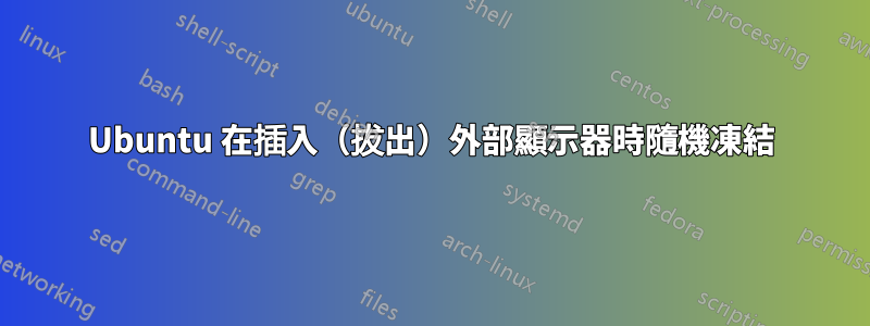 Ubuntu 在插入（拔出）外部顯示器時隨機凍結
