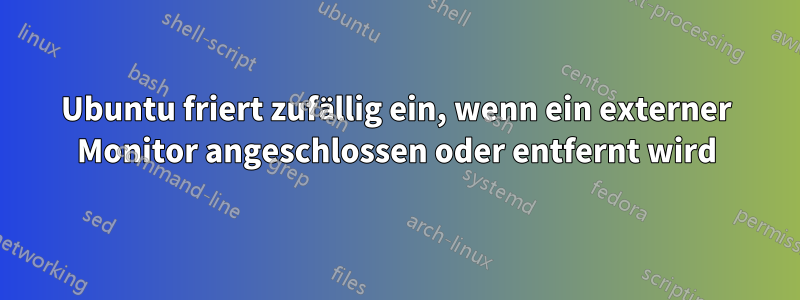Ubuntu friert zufällig ein, wenn ein externer Monitor angeschlossen oder entfernt wird