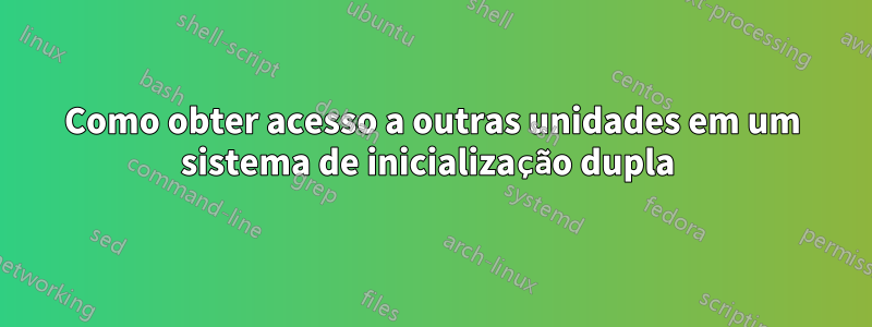 Como obter acesso a outras unidades em um sistema de inicialização dupla 