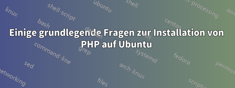 Einige grundlegende Fragen zur Installation von PHP auf Ubuntu