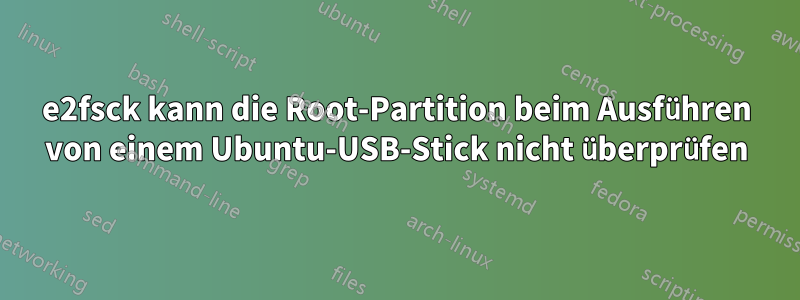e2fsck kann die Root-Partition beim Ausführen von einem Ubuntu-USB-Stick nicht überprüfen
