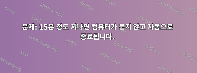 문제: 15분 정도 지나면 컴퓨터가 묻지 않고 자동으로 종료됩니다.