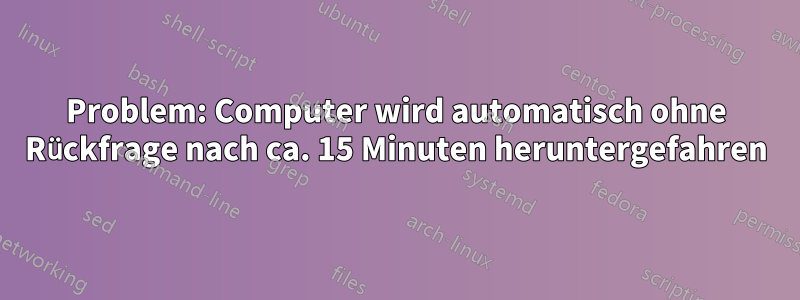 Problem: Computer wird automatisch ohne Rückfrage nach ca. 15 Minuten heruntergefahren