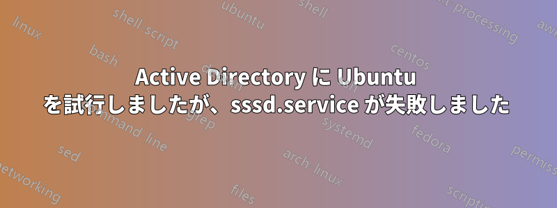 Active Directory に Ubuntu を試行しましたが、sssd.service が失敗しました