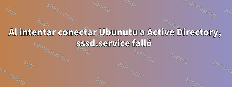 Al intentar conectar Ubunutu a Active Directory, sssd.service falló