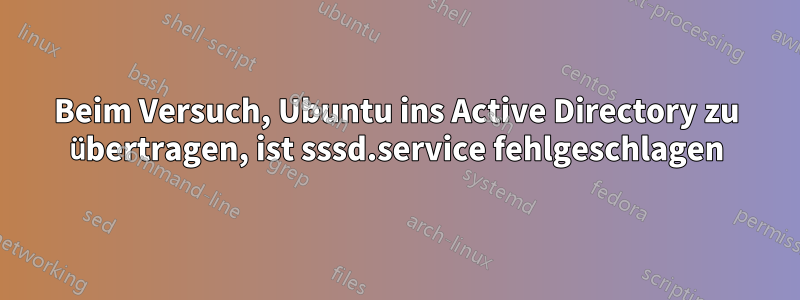 Beim Versuch, Ubuntu ins Active Directory zu übertragen, ist sssd.service fehlgeschlagen