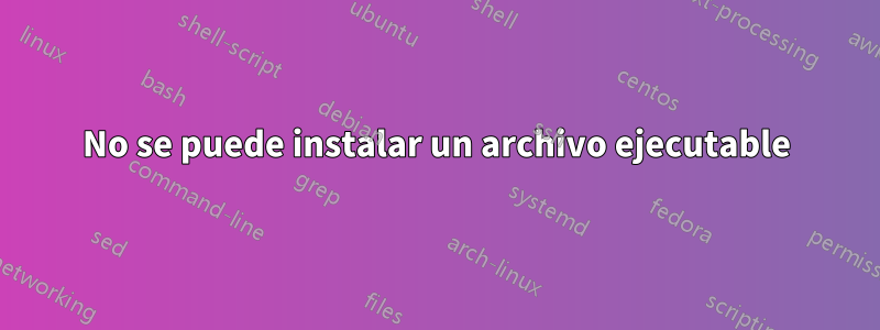 No se puede instalar un archivo ejecutable