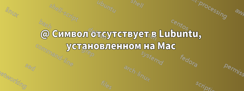 @ Символ отсутствует в Lubuntu, установленном на Mac