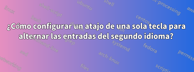 ¿Cómo configurar un atajo de una sola tecla para alternar las entradas del segundo idioma?