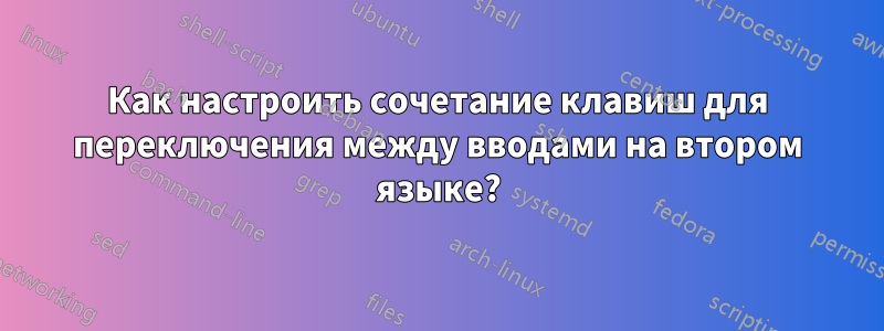 Как настроить сочетание клавиш для переключения между вводами на втором языке?