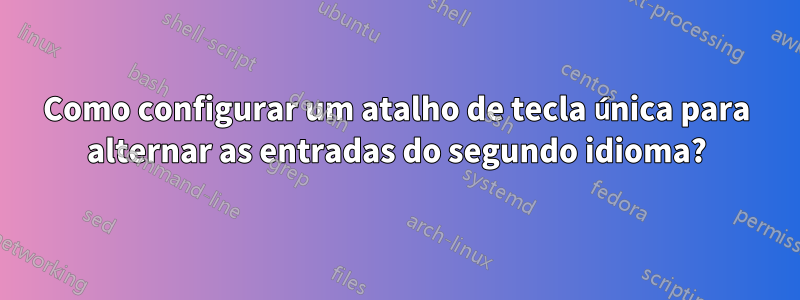 Como configurar um atalho de tecla única para alternar as entradas do segundo idioma?