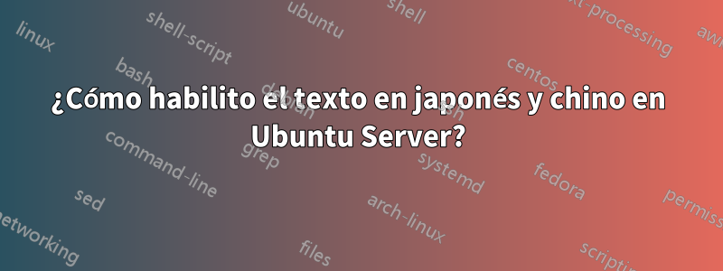 ¿Cómo habilito el texto en japonés y chino en Ubuntu Server?