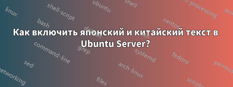 Как включить японский и китайский текст в Ubuntu Server?