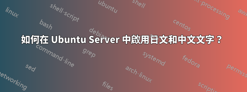 如何在 Ubuntu Server 中啟用日文和中文文字？