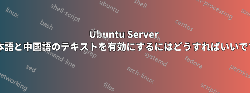 Ubuntu Server で日本語と中国語のテキストを有効にするにはどうすればいいですか?