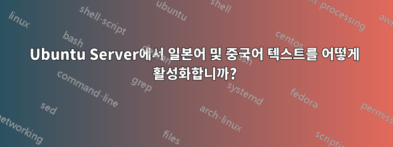 Ubuntu Server에서 일본어 및 중국어 텍스트를 어떻게 활성화합니까?